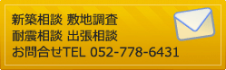 新築相談 敷地調査 耐震相談 出張相談 お問合せTEL 052-778-6431