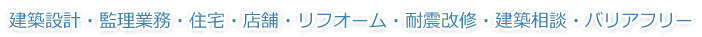 建築設計・監理業務・住宅・店舗・リフオーム・耐震改修・建築相談・バリアフリー